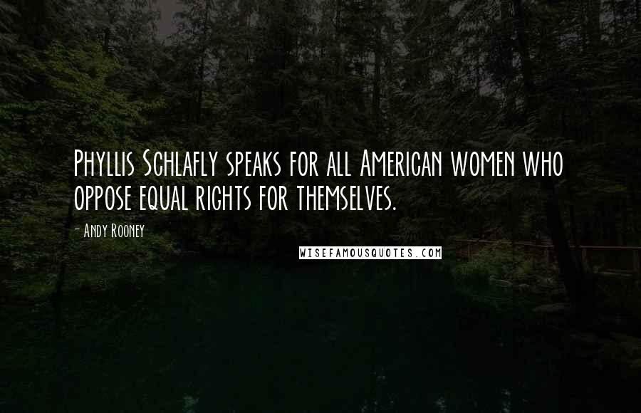 Andy Rooney Quotes: Phyllis Schlafly speaks for all American women who oppose equal rights for themselves.