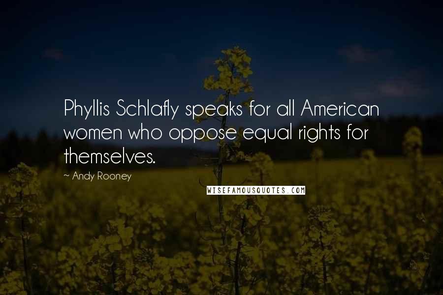 Andy Rooney Quotes: Phyllis Schlafly speaks for all American women who oppose equal rights for themselves.