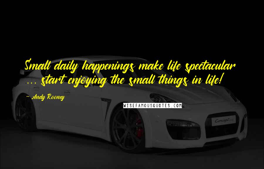 Andy Rooney Quotes: Small daily happenings make life spectacular ... start enjoying the small things in life!