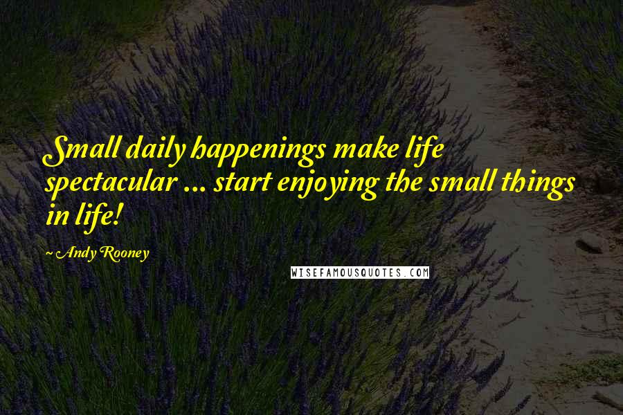 Andy Rooney Quotes: Small daily happenings make life spectacular ... start enjoying the small things in life!