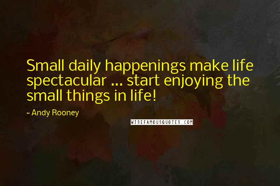 Andy Rooney Quotes: Small daily happenings make life spectacular ... start enjoying the small things in life!