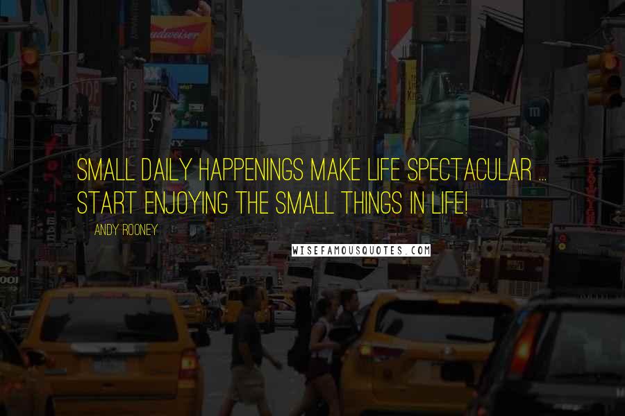 Andy Rooney Quotes: Small daily happenings make life spectacular ... start enjoying the small things in life!