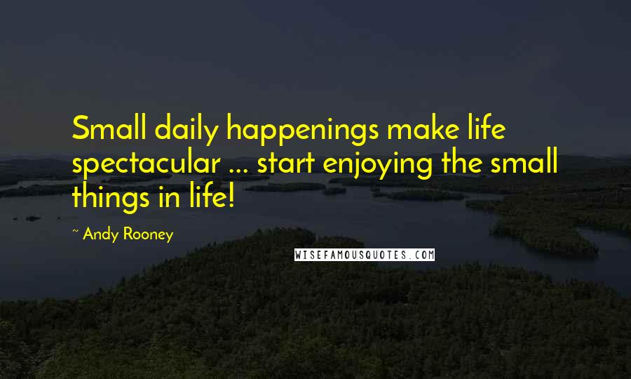 Andy Rooney Quotes: Small daily happenings make life spectacular ... start enjoying the small things in life!