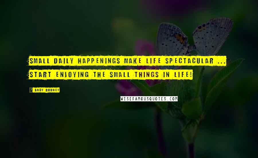 Andy Rooney Quotes: Small daily happenings make life spectacular ... start enjoying the small things in life!