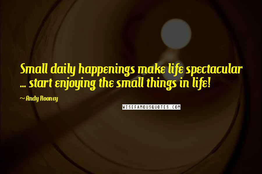 Andy Rooney Quotes: Small daily happenings make life spectacular ... start enjoying the small things in life!