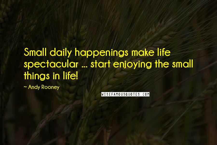 Andy Rooney Quotes: Small daily happenings make life spectacular ... start enjoying the small things in life!