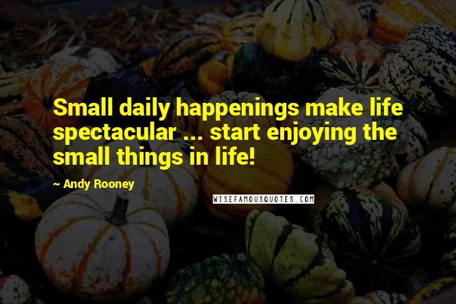 Andy Rooney Quotes: Small daily happenings make life spectacular ... start enjoying the small things in life!