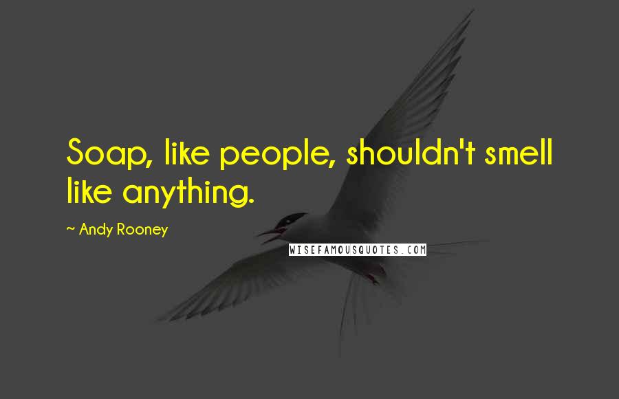 Andy Rooney Quotes: Soap, like people, shouldn't smell like anything.