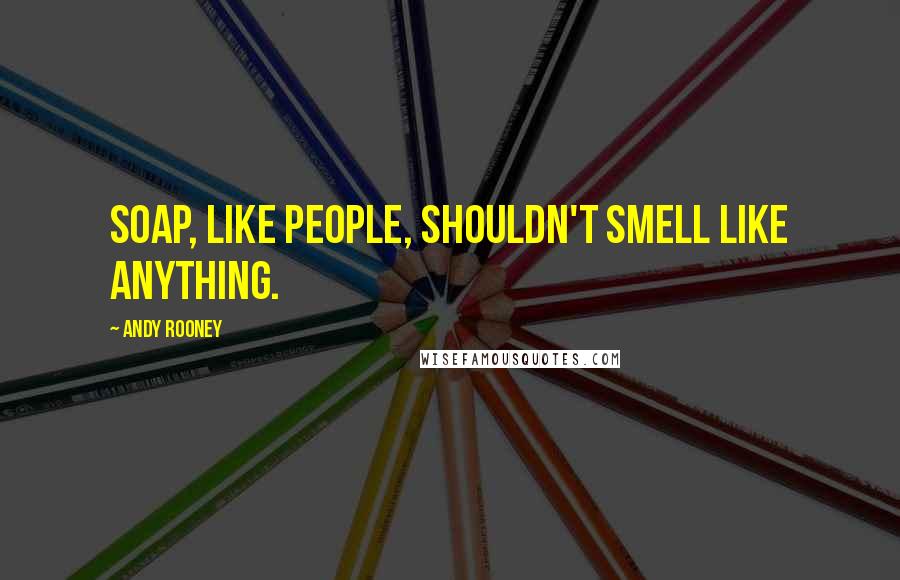 Andy Rooney Quotes: Soap, like people, shouldn't smell like anything.