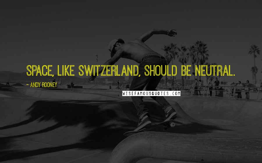 Andy Rooney Quotes: Space, like Switzerland, should be neutral.