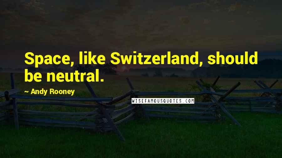 Andy Rooney Quotes: Space, like Switzerland, should be neutral.