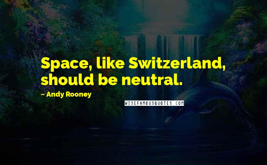 Andy Rooney Quotes: Space, like Switzerland, should be neutral.