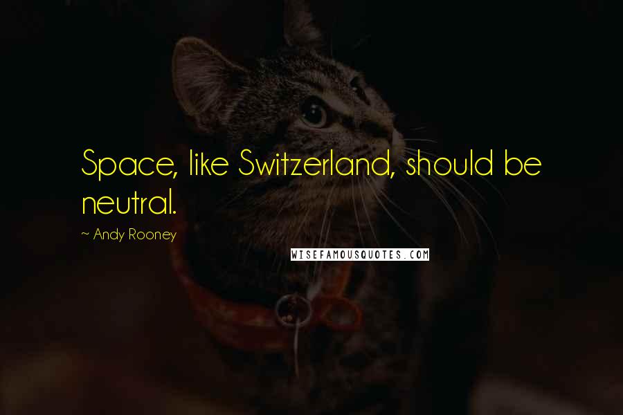 Andy Rooney Quotes: Space, like Switzerland, should be neutral.