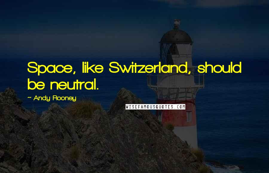 Andy Rooney Quotes: Space, like Switzerland, should be neutral.