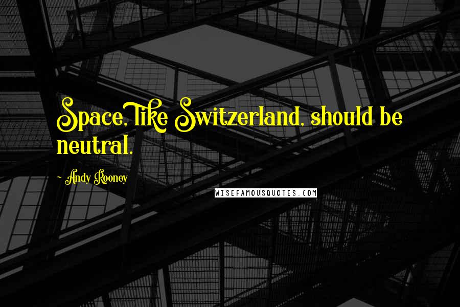 Andy Rooney Quotes: Space, like Switzerland, should be neutral.