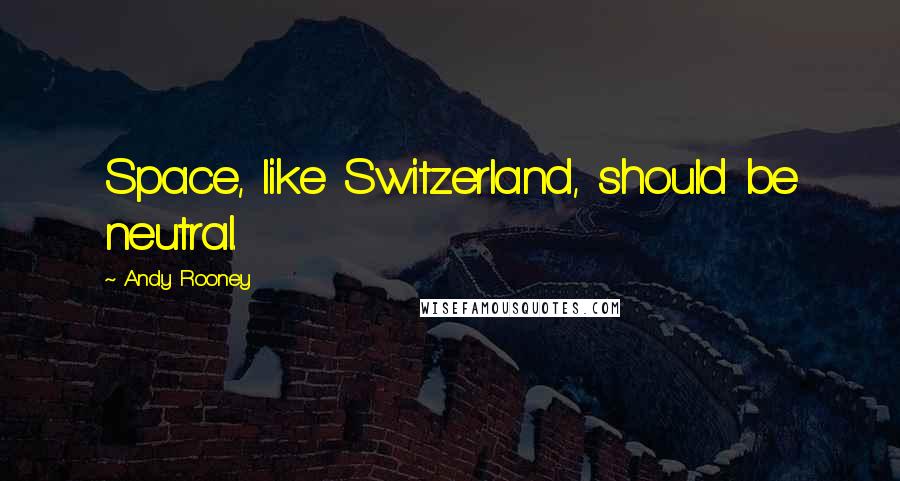 Andy Rooney Quotes: Space, like Switzerland, should be neutral.