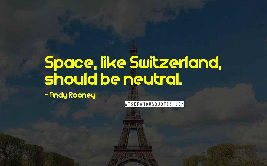 Andy Rooney Quotes: Space, like Switzerland, should be neutral.