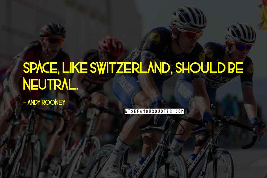 Andy Rooney Quotes: Space, like Switzerland, should be neutral.