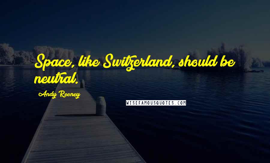 Andy Rooney Quotes: Space, like Switzerland, should be neutral.