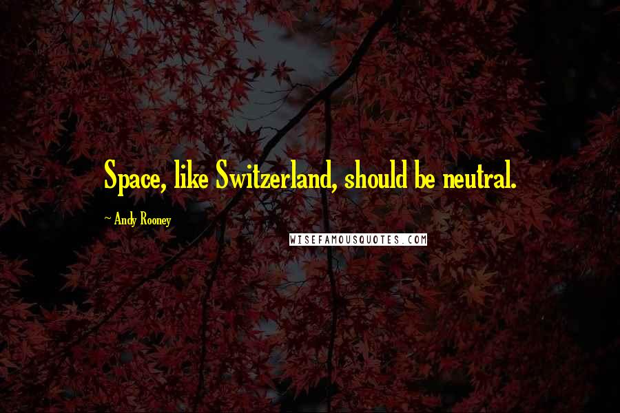 Andy Rooney Quotes: Space, like Switzerland, should be neutral.