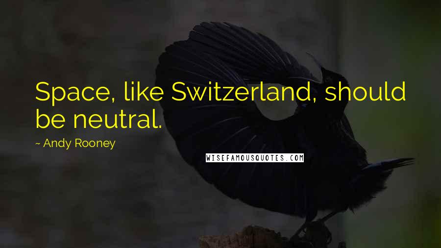 Andy Rooney Quotes: Space, like Switzerland, should be neutral.