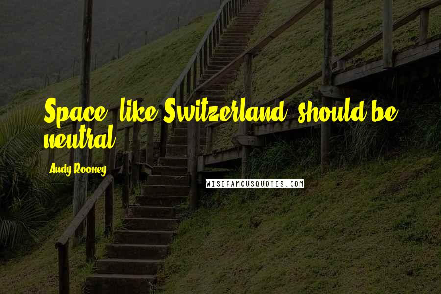 Andy Rooney Quotes: Space, like Switzerland, should be neutral.