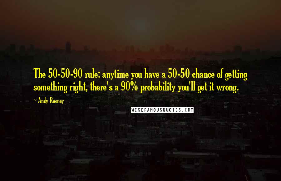 Andy Rooney Quotes: The 50-50-90 rule: anytime you have a 50-50 chance of getting something right, there's a 90% probability you'll get it wrong.