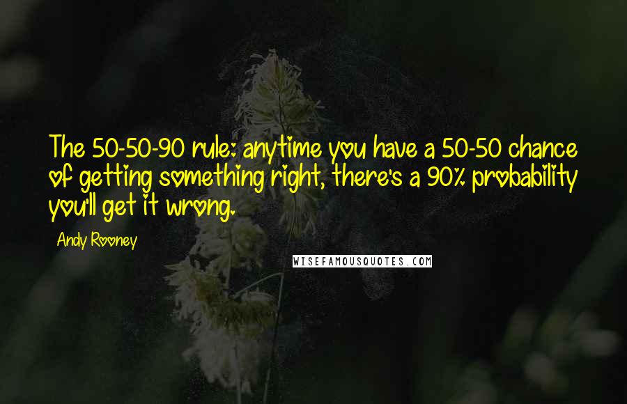 Andy Rooney Quotes: The 50-50-90 rule: anytime you have a 50-50 chance of getting something right, there's a 90% probability you'll get it wrong.