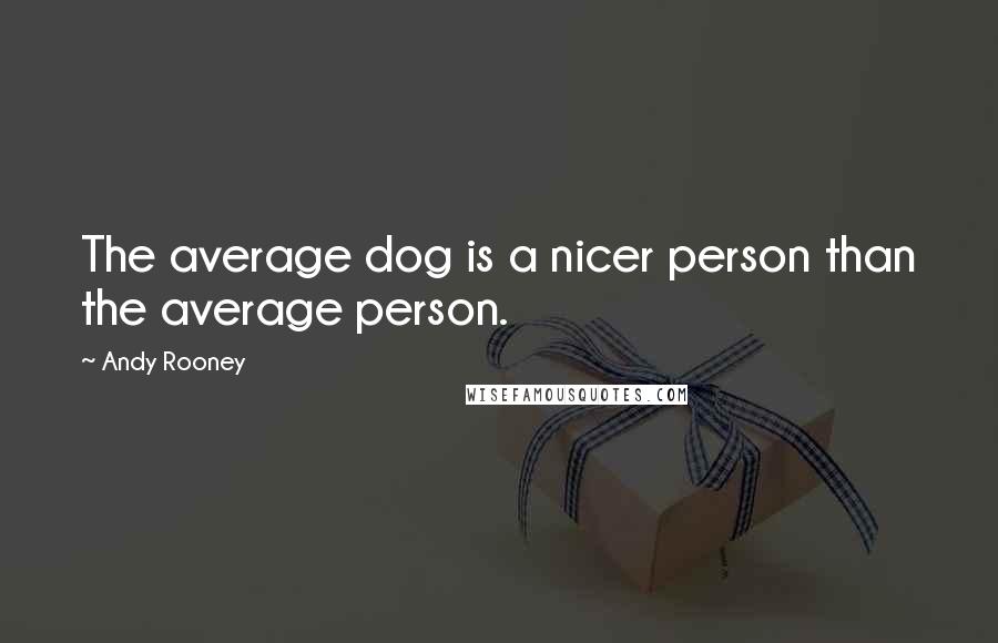 Andy Rooney Quotes: The average dog is a nicer person than the average person.