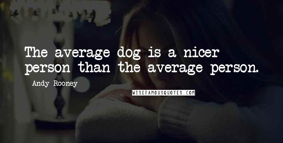 Andy Rooney Quotes: The average dog is a nicer person than the average person.
