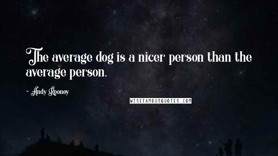 Andy Rooney Quotes: The average dog is a nicer person than the average person.