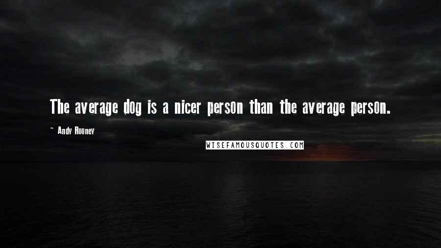 Andy Rooney Quotes: The average dog is a nicer person than the average person.