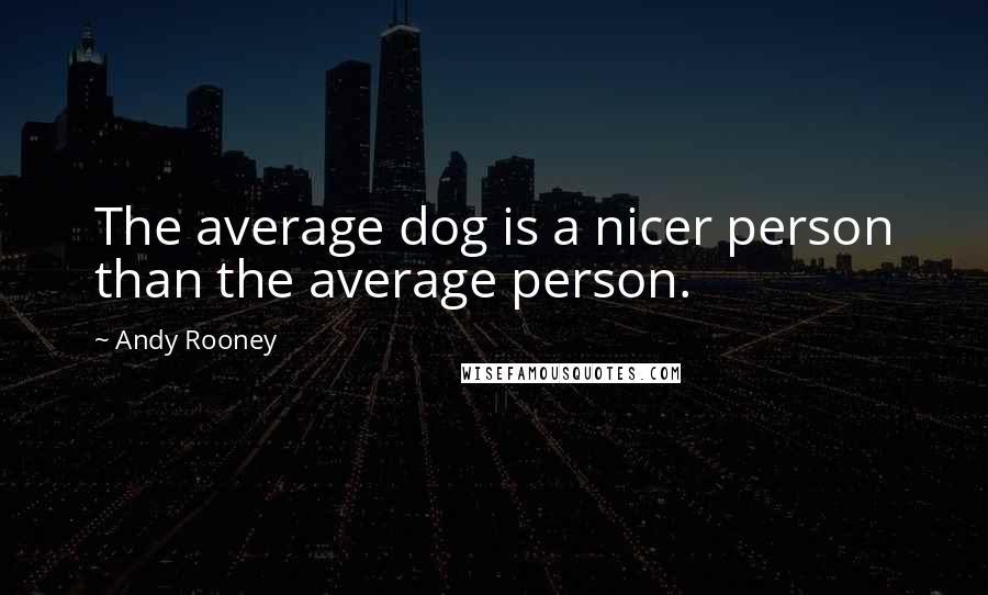 Andy Rooney Quotes: The average dog is a nicer person than the average person.