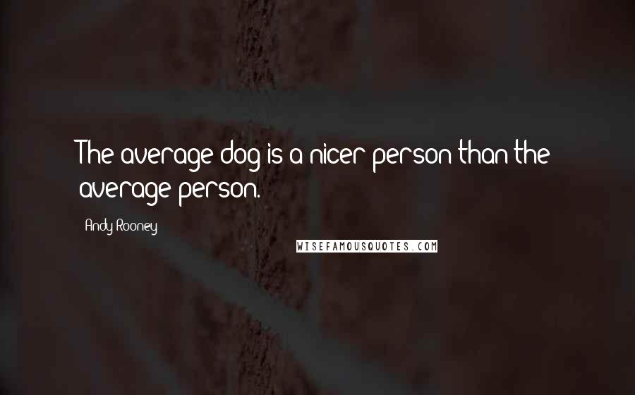 Andy Rooney Quotes: The average dog is a nicer person than the average person.