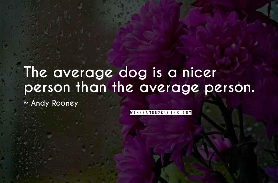 Andy Rooney Quotes: The average dog is a nicer person than the average person.