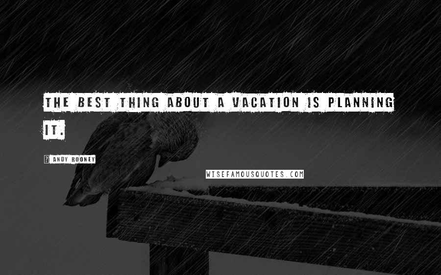 Andy Rooney Quotes: The best thing about a vacation is planning it.