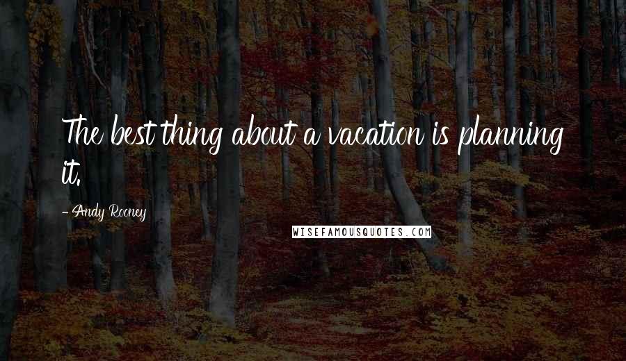 Andy Rooney Quotes: The best thing about a vacation is planning it.