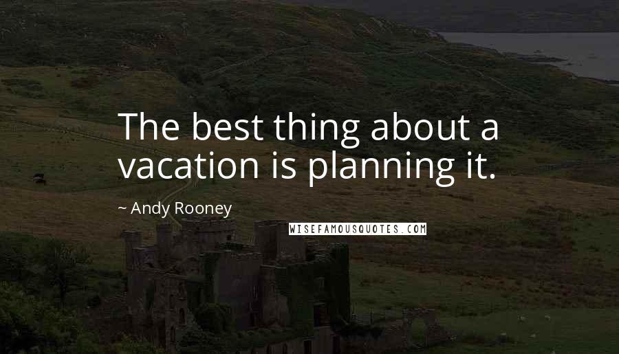 Andy Rooney Quotes: The best thing about a vacation is planning it.