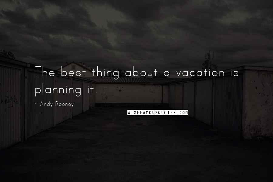 Andy Rooney Quotes: The best thing about a vacation is planning it.