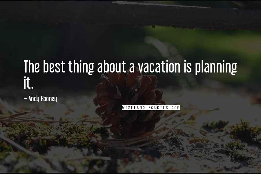 Andy Rooney Quotes: The best thing about a vacation is planning it.