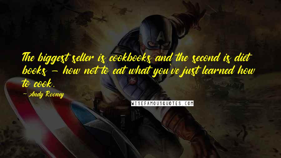 Andy Rooney Quotes: The biggest seller is cookbooks and the second is diet books - how not to eat what you've just learned how to cook.