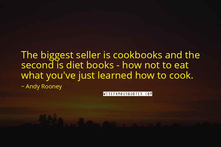 Andy Rooney Quotes: The biggest seller is cookbooks and the second is diet books - how not to eat what you've just learned how to cook.