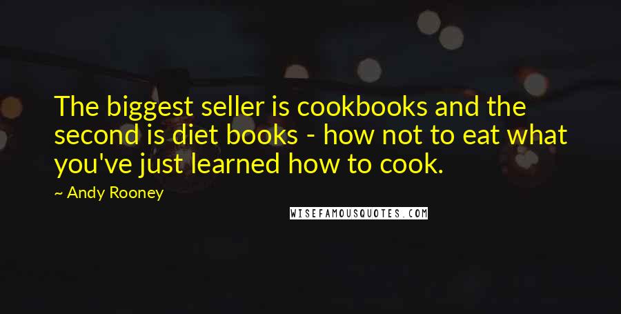 Andy Rooney Quotes: The biggest seller is cookbooks and the second is diet books - how not to eat what you've just learned how to cook.