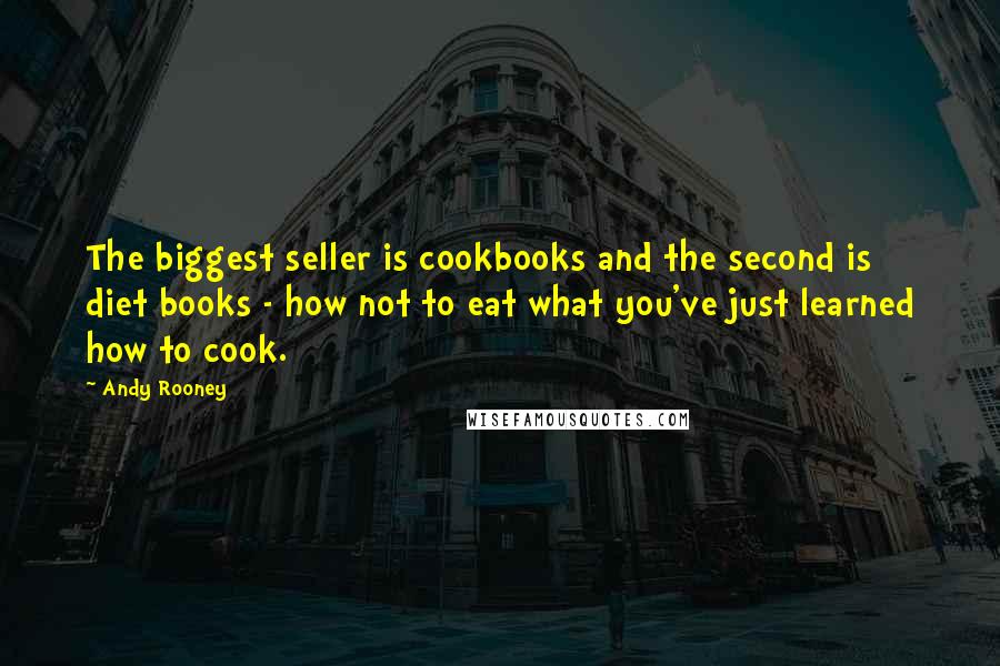 Andy Rooney Quotes: The biggest seller is cookbooks and the second is diet books - how not to eat what you've just learned how to cook.