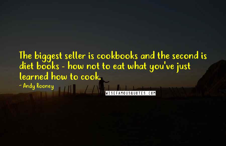 Andy Rooney Quotes: The biggest seller is cookbooks and the second is diet books - how not to eat what you've just learned how to cook.