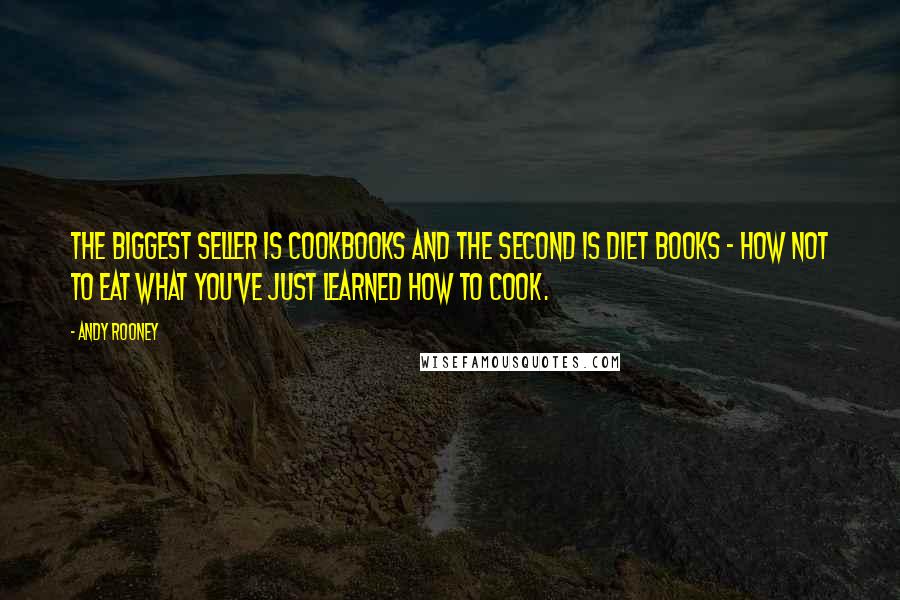Andy Rooney Quotes: The biggest seller is cookbooks and the second is diet books - how not to eat what you've just learned how to cook.