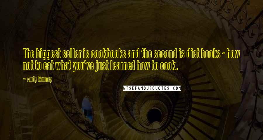 Andy Rooney Quotes: The biggest seller is cookbooks and the second is diet books - how not to eat what you've just learned how to cook.