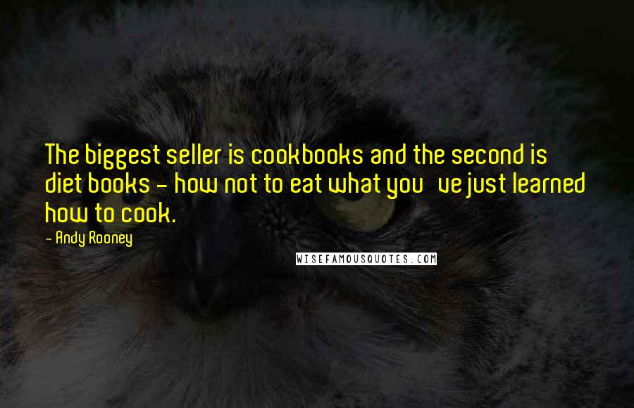Andy Rooney Quotes: The biggest seller is cookbooks and the second is diet books - how not to eat what you've just learned how to cook.