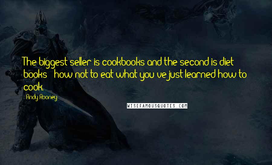 Andy Rooney Quotes: The biggest seller is cookbooks and the second is diet books - how not to eat what you've just learned how to cook.