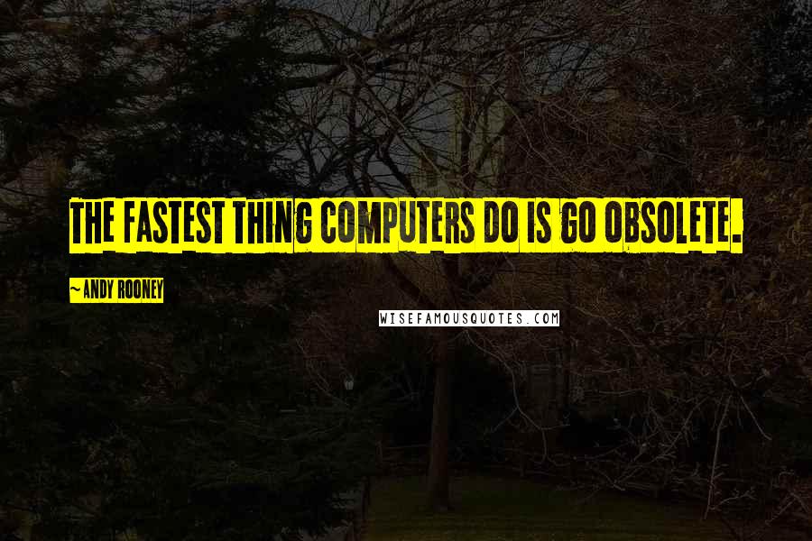 Andy Rooney Quotes: The fastest thing computers do is go obsolete.